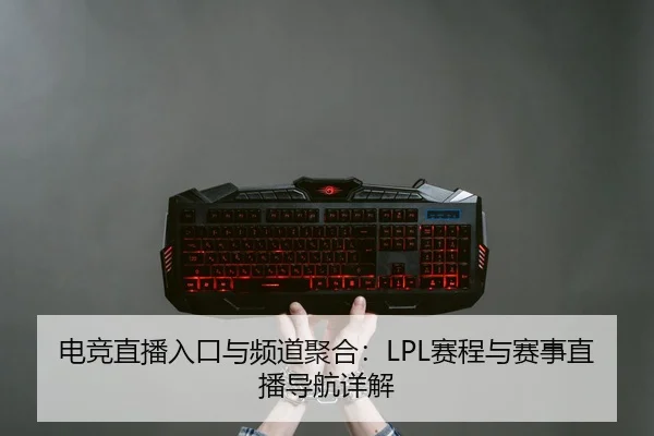 电竞直播入口与频道聚合：LPL赛程与赛事直播导航详解