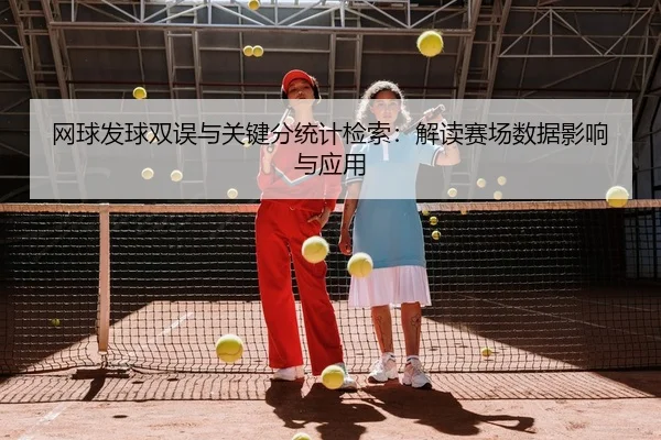 网球发球双误与关键分统计检索：解读赛场数据影响与应用