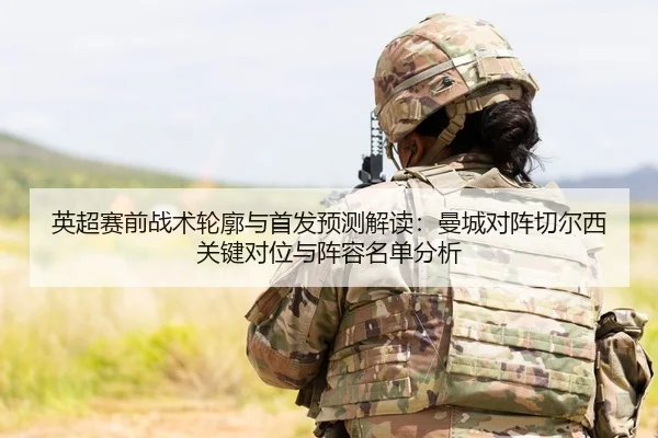 英超赛前战术轮廓与首发预测解读：曼城对阵切尔西关键对位与阵容名单分析