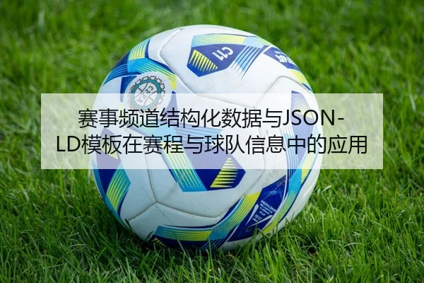 赛事频道结构化数据与JSON-LD模板在赛程与球队信息中的应用