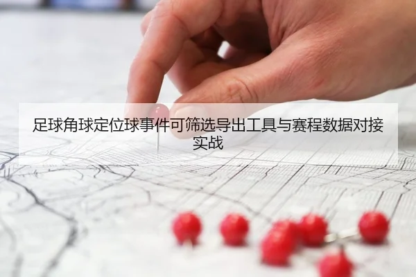 足球角球定位球事件可筛选导出工具与赛程数据对接实战