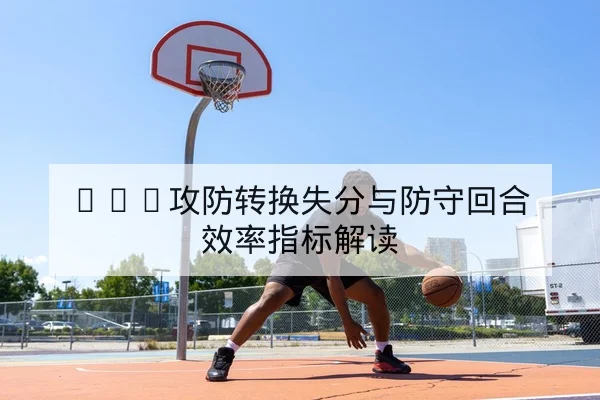 NBA攻防转换失分与防守回合效率指标解读