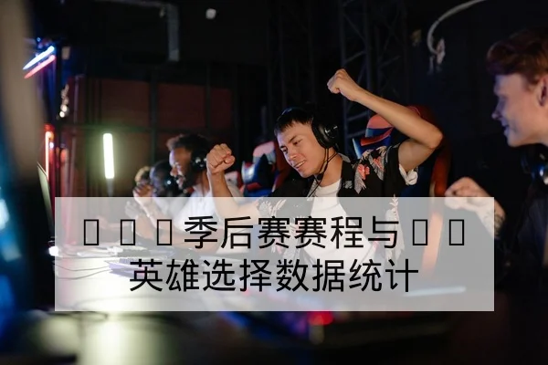 LPL季后赛赛程与BP英雄选择数据统计