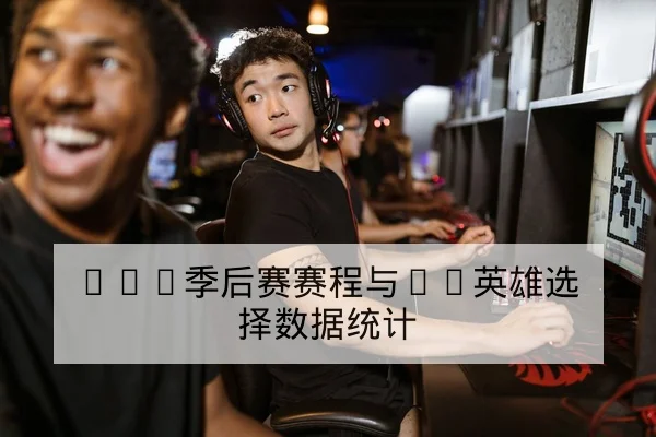 LPL季后赛赛程与BP英雄选择数据统计